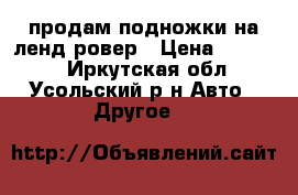продам подножки на ленд ровер › Цена ­ 18 000 - Иркутская обл., Усольский р-н Авто » Другое   